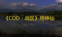 《COD：战区》用神仙服反外挂 没了外挂的烦恼 UU加速器帮你轻松吃鸡